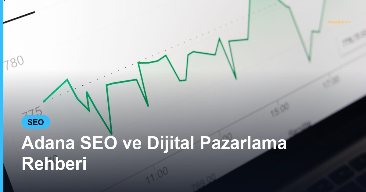 Adana SEO ve Dijital Pazarlama Rehberi - Based Click