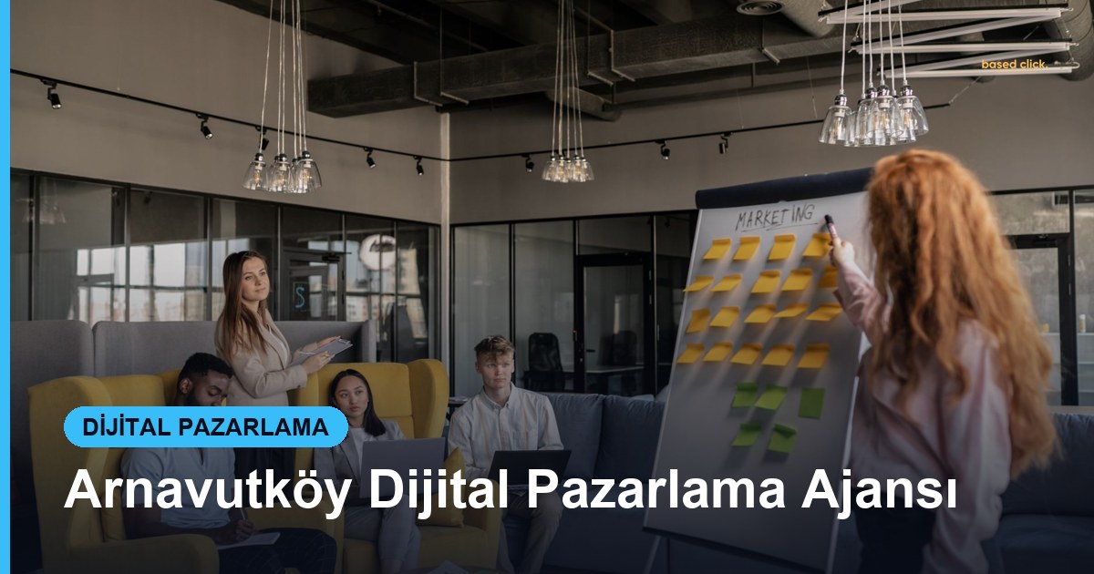 Arnavutköy Dijital Pazarlama Ajansı - Based Click