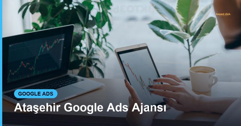Ataşehir Google Ads Ajansı - Based Click