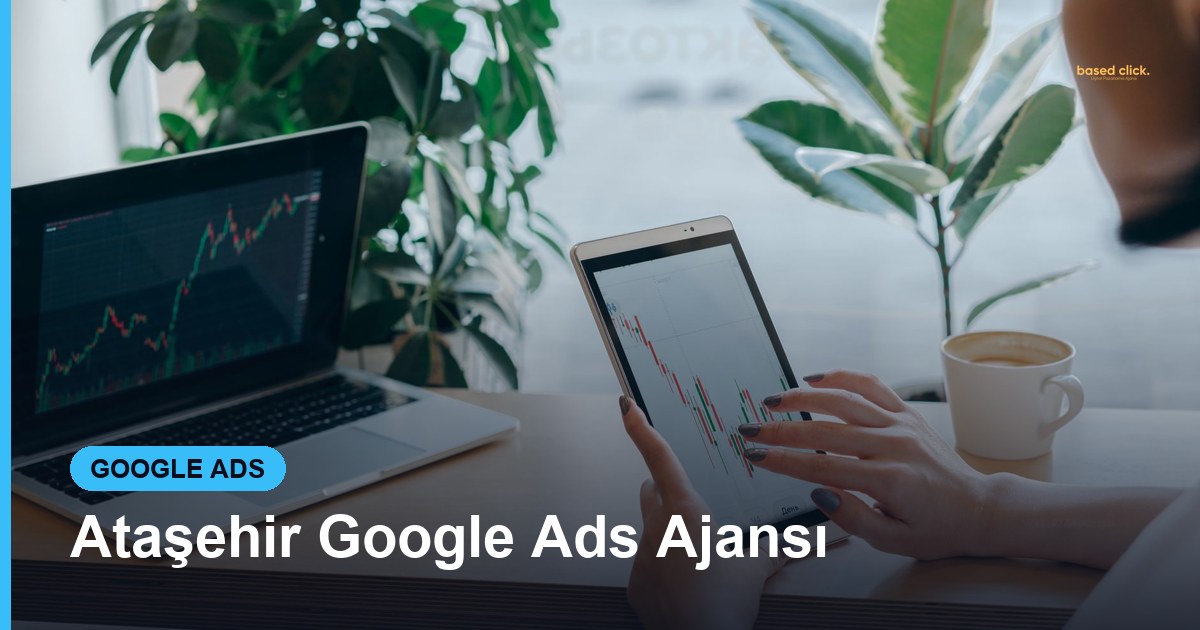Ataşehir Google Ads Ajansı - Based Click