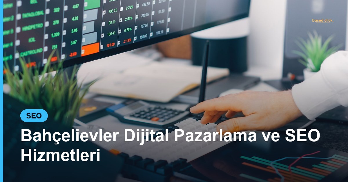 Bahçelievler Dijital Pazarlama ve SEO Hizmetleri - Based Click