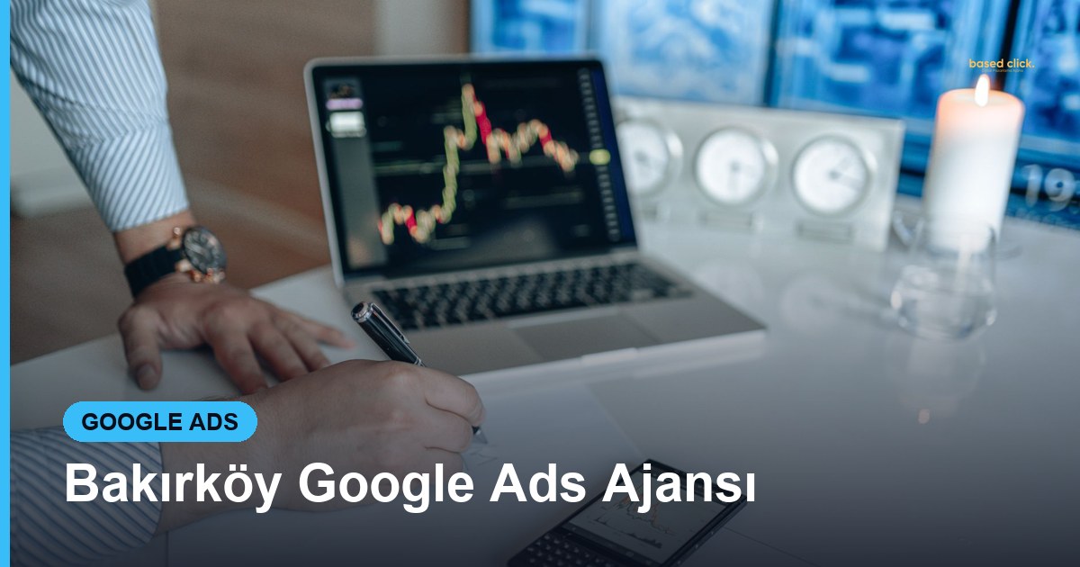 Bakırköy Google Ads Ajansı - Based Click