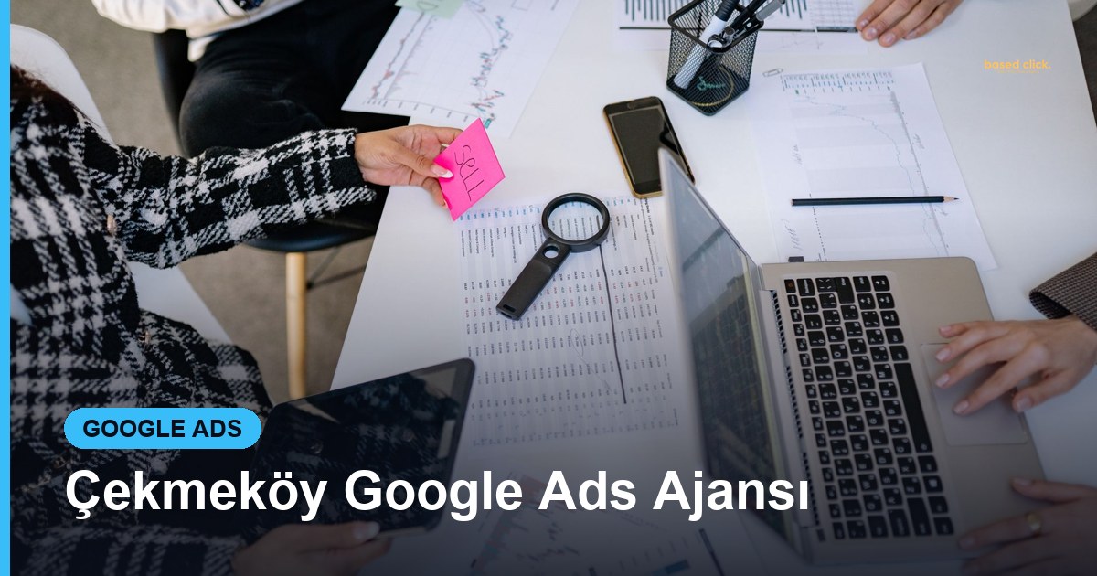Çekmeköy Google Ads Ajansı - Based Click