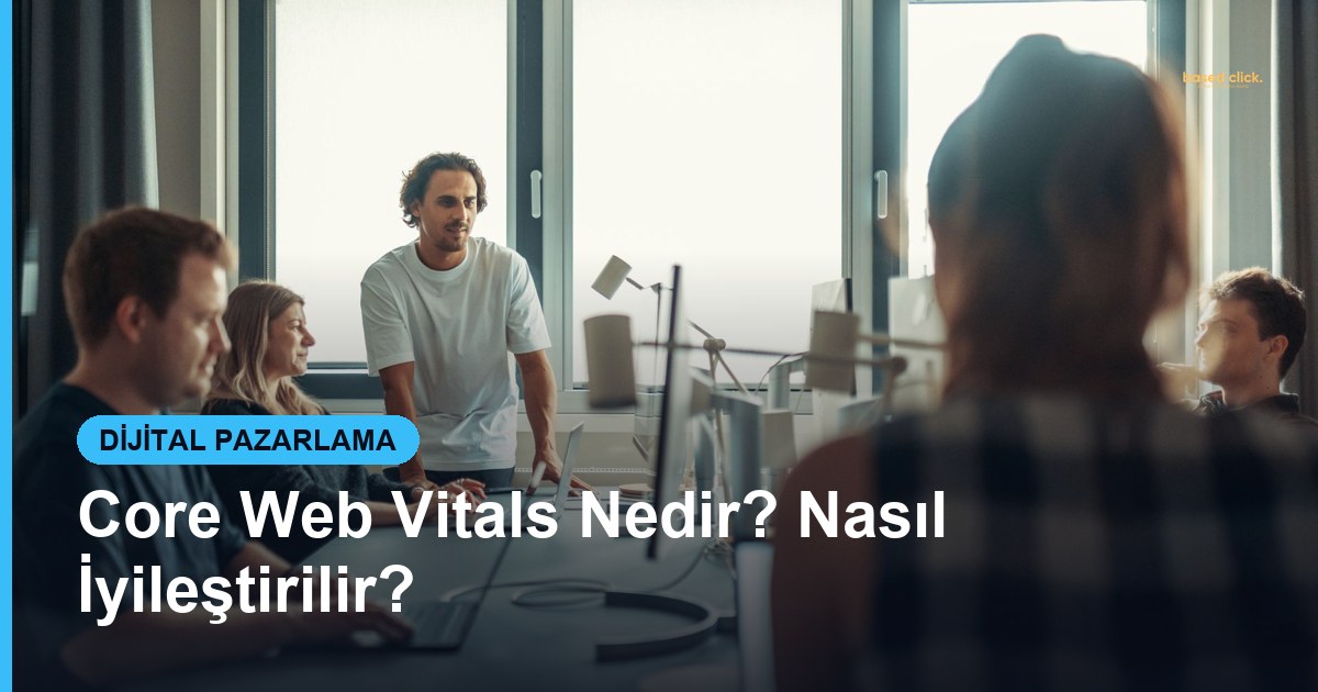Core Web Vitals Nedir? Nasıl İyileştirilir? - Based Click