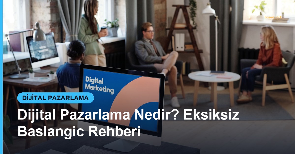 Dijital Pazarlama Nedir? Eksiksiz Baslangic Rehberi - Based Click