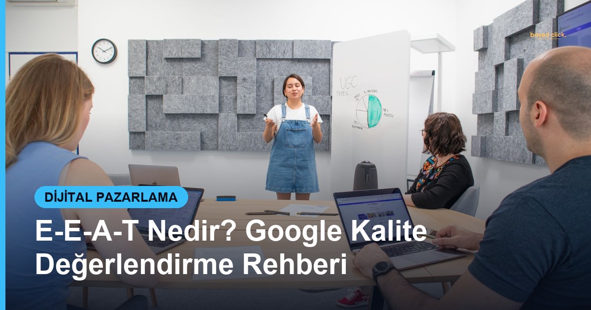 E-E-A-T Nedir? Google Kalite Değerlendirme Rehberi - Based Click