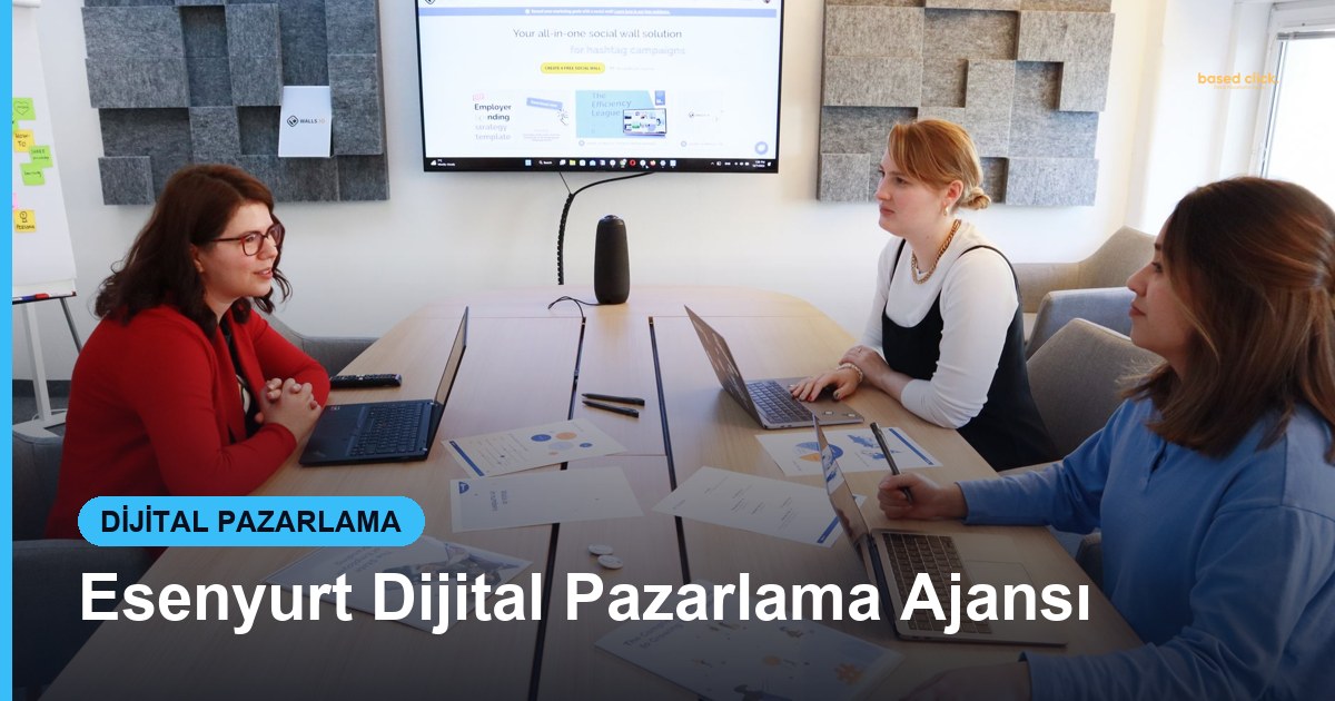 Esenyurt Dijital Pazarlama Ajansı - Based Click