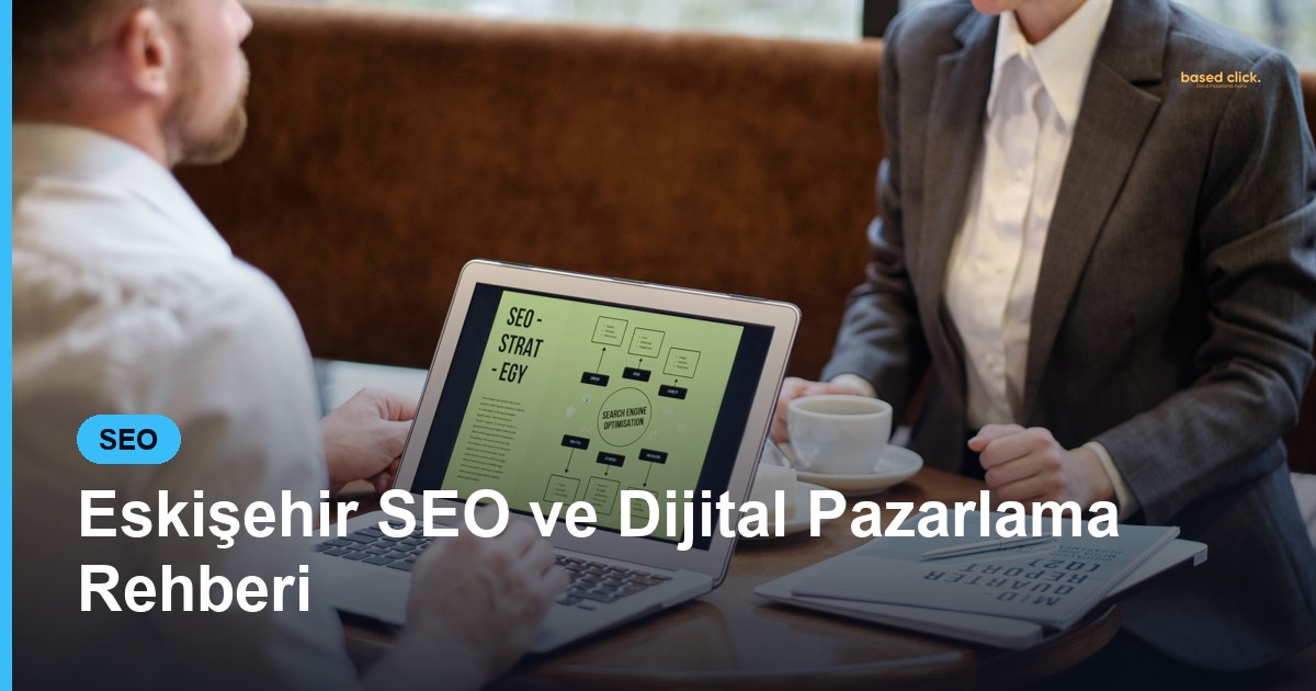 Eskişehir SEO ve Dijital Pazarlama Rehberi - Based Click