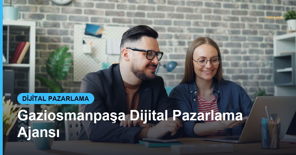 Gaziosmanpaşa Dijital Pazarlama Ajansı - Based Click