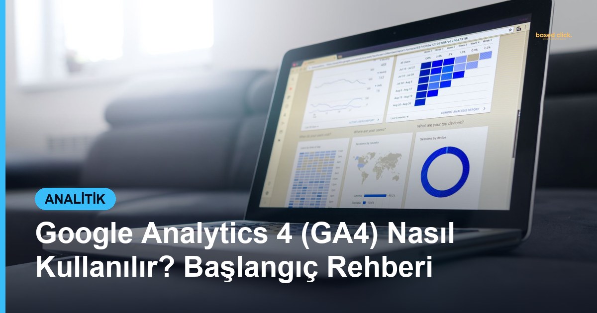 Google Analytics 4 (GA4) Nasıl Kullanılır? Başlangıç Rehberi - Based Click