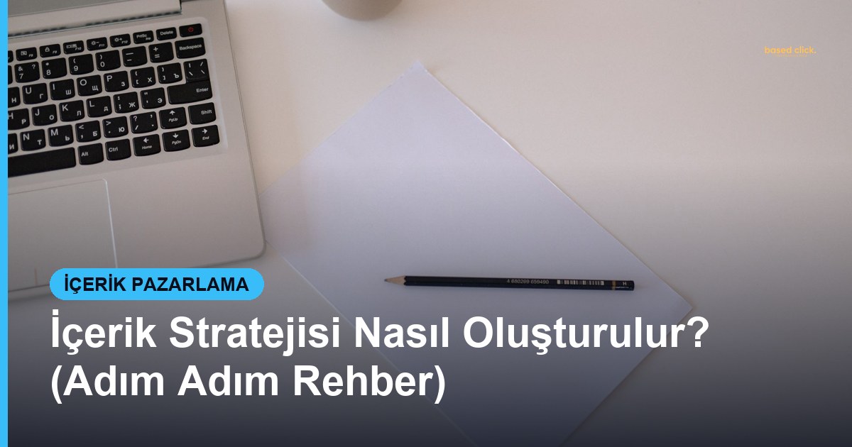 İçerik Stratejisi Nasıl Oluşturulur? (Adım Adım Rehber) - Based Click