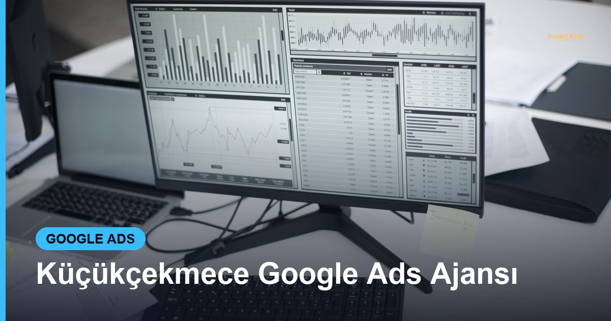 Küçükçekmece Google Ads Ajansı - Based Click