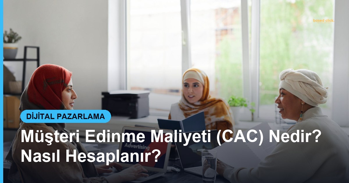 Müşteri Edinme Maliyeti (CAC) Nedir? Nasıl Hesaplanır? - Based Click
