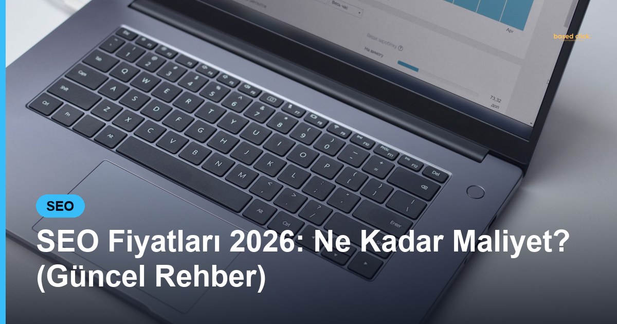 SEO Fiyatları 2026: Ne Kadar Maliyet? (Güncel Rehber) - Based Click