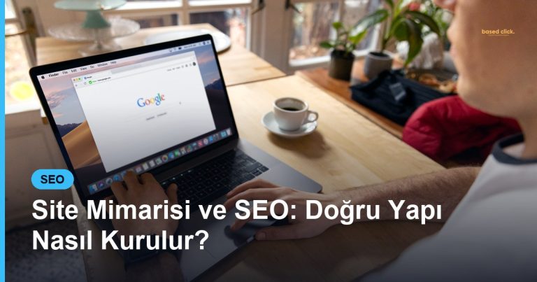 Site Mimarisi ve SEO: Doğru Yapı Nasıl Kurulur? - Based Click