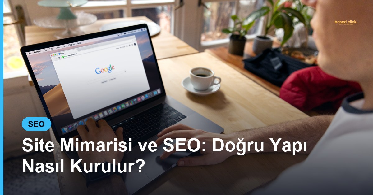Site Mimarisi ve SEO: Doğru Yapı Nasıl Kurulur? - Based Click