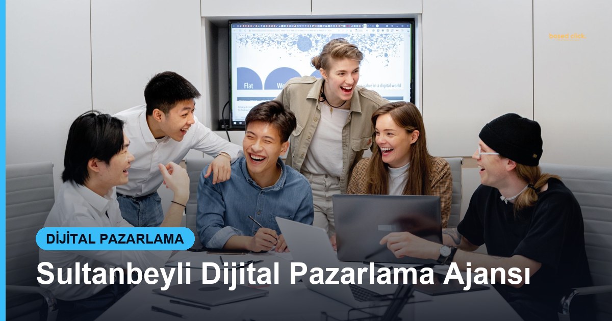 Sultanbeyli Dijital Pazarlama Ajansı - Based Click