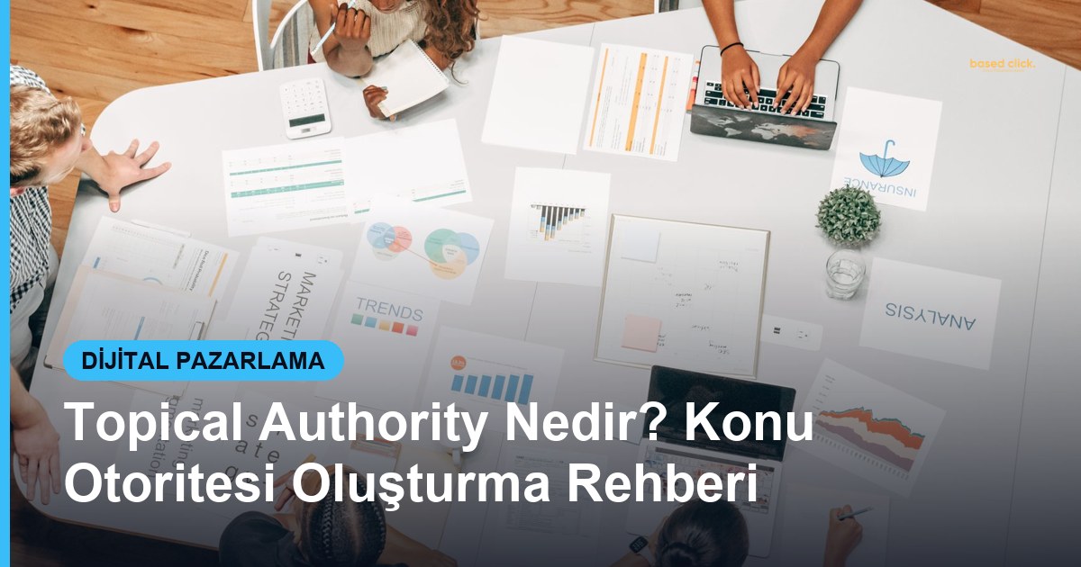 Topical Authority Nedir? Konu Otoritesi Oluşturma Rehberi - Based Click