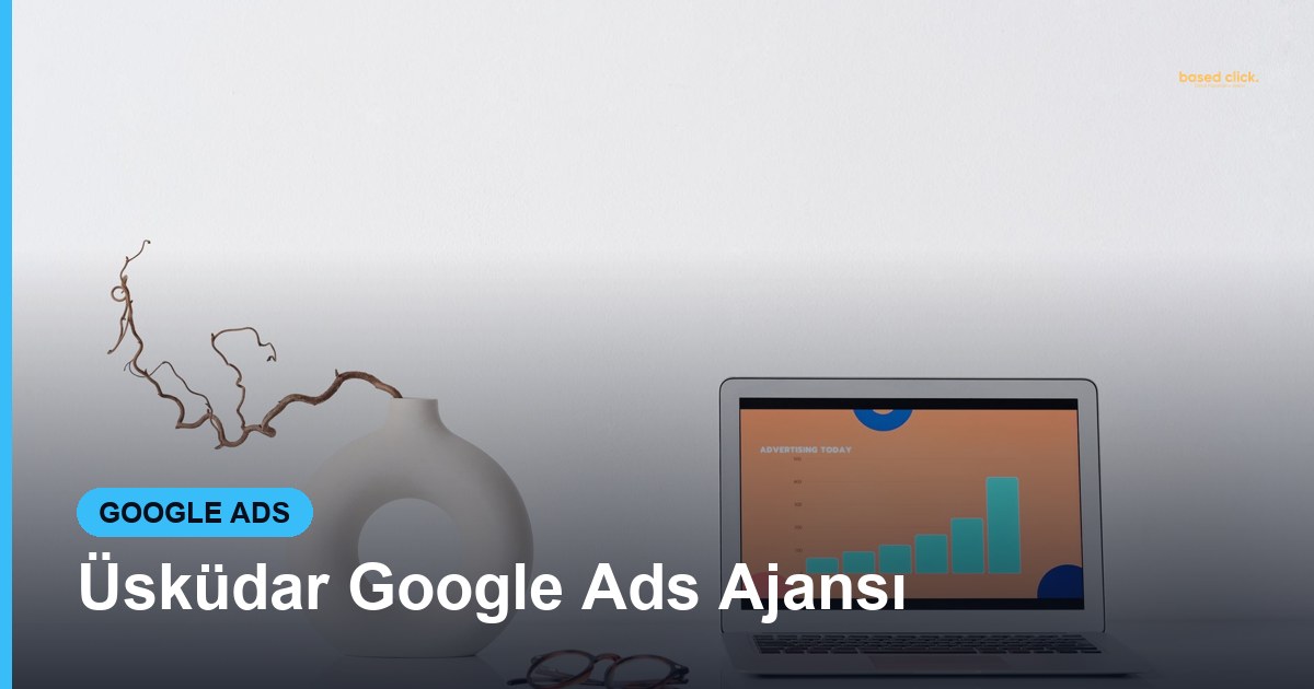 Üsküdar Google Ads Ajansı - Based Click